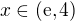 $x\in(\rm{e},4)$
