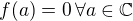 $f(a)=0 \,\forall a \in \mathbb{C}$