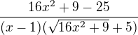 $ \frac{16x^{2 }+9 - 25 }{(x-1)(\sqrt{16x^{2}+9}+5)}$