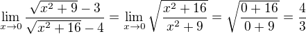 $\lim_{x\to0}\frac{\sqrt{x^{2}+9}-3}{\sqrt{x^{2}+16}-4}=\lim_{x\to0}\sqrt{\frac{x^{2}+16}{x^{2}+9}}=\sqrt{\frac{0+16}{0+9}}=\frac{4}{3}$