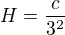 $H=\frac{c}{3^2}$
