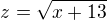$z = \sqrt{x+13}$