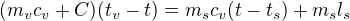 $({m}_v{c}_v+C)({t}_v-t)={m}_s{c}_v(t-{t}_s) + {m}_s{l}_s$