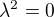 $\lambda ^{2}=0$