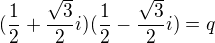 $(\frac{1}{2}+\frac{\sqrt{3}}{2}i)(\frac{1}{2}-\frac{\sqrt{3}}{2}i)=q$