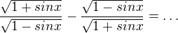 ${\frac{\sqrt{1 + sin x}} {\sqrt{1 - sin x}}} - {\frac{\sqrt{1 - sin x}}{\sqrt{1 + sin x}}}=\ldots$