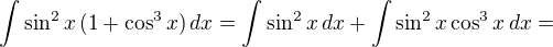 $\int \sin ^2x\,(1+\cos ^3x)\,dx=\int \sin ^2x \,dx +\int \sin ^2x\cos ^3x\,dx=$