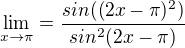 $\lim_{x\to\pi }=\frac{sin((2x-\pi )^{2})}{sin^{2}(2x-\pi )}$