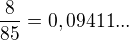 $\frac{8}{85} = 0,09411...$