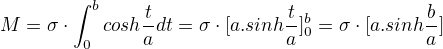 $M= \sigma \cdot \int_{0}^{b}cosh\frac{t}{a}dt=\sigma \cdot [a.sinh \frac{t}{a}]^{b}_{0}=\sigma \cdot [a.sinh \frac{b}{a}]$