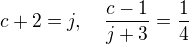 $c + 2 = j, \quad \frac{c-1}{j+3}=\frac{1}{4}$