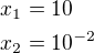 $x_1=10\nlx_2=10^{-2}$