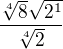 $\frac{\sqrt[4]{8} \sqrt{2^{1}}}{\sqrt[4]{2}}$