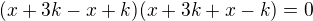 $(x+3k-x+k)(x+3k+x-k)=0$
