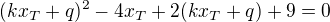 $(kx_T+q)^2-4x_T+2(kx_T+q)+9=0$