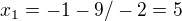$x_1=-1-9/-2=5$
