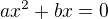 $ax^2 + bx = 0$