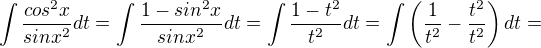 $\int \frac{cos^{2}x}{sinx^{2}}dt=\int \frac{1-sin^{2}x}{sinx^{2}}dt=\int \frac{1-t^2}{t^2}dt=\int \(\frac{1}{t^2}-\frac{t^2}{t^2}\)dt=$