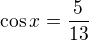 $\cos x=\frac{5}{13}$