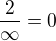 ${2 \over \infty} = 0$