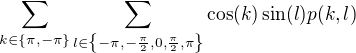 $\sum_{k\in \{\pi , -\pi \}}\sum_{l\in\{-\pi, -\frac{\pi}{2},0, \frac{\pi}{2}, \pi\}}\cos (k) \sin (l)p(k,l)$