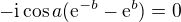 $-\text{i}\cos a(\mathrm{e}^{-b}-\mathrm{e}^{b})=0$
