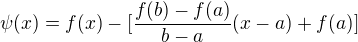 $\psi (x) = f(x) - [\frac{f(b)-f(a)}{b-a}(x-a)+f(a)]$