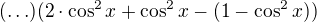 $(\ldots)(2\cdot \cos^2 x+\cos ^{2}x-(1-\cos^2 x))$