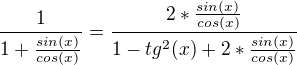 $\frac{1}{1+\frac{sin(x)}{cos(x)}}=\frac{2*\frac{sin(x)}{cos(x)}}{1-tg^{2}(x) +2*\frac{sin(x)}{cos(x)}}$