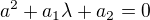 $a^2 + a_1 \lambda + a_2 = 0$