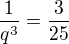 $\frac{1}{q^{3}}=\frac{3}{25}$