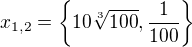 $x_{1,2}=\{10\sqrt[3]{100}, \frac{1}{100}\}$