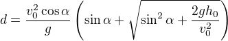 $d = \frac {v_0^2 \cos \alpha}{g} \( \sin \alpha + \sqrt{ \sin^2 \alpha + \frac {2 g h_0}{v_0^2}} \)$