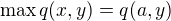 $\max q(x,y) = q(a,y)$