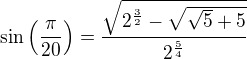 $\sin \left({{\pi}\over{20}}\right)={{\sqrt{2^{{{3}\over{2}}}-\sqrt{ \sqrt{5}+5}}}\over{2^{{{5}\over{4}}}}}$