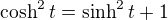 $\cosh^2 t= \sinh^2 t + 1$