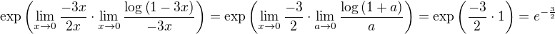 $\exp\left(\lim_{x\rightarrow0}\frac{-3x}{2x}\cdot\lim_{x\rightarrow0}\frac{\log\left(1-3x\right)}{-3x}\right) = \exp\left(\lim_{x\rightarrow0}\frac{-3}{2}\cdot\lim_{a\rightarrow0}\frac{\log\left(1+a\right)}{a}\right) = \exp\left(\frac{-3}{2}\cdot 1\right)=e^{-\frac{3}{2}}$