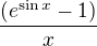 $\frac{(e^{\sin x}-1)}{x}$