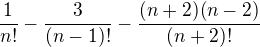 $\frac{1}{n!}-\frac{3}{(n-1)!}-\frac{(n+2)(n-2)}{(n+2)!}$