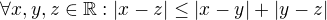 $\forall x,y,z \in \mathbb{R}: |x-z|\leq |x-y|+|y-z|$