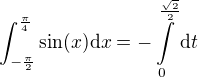 $\int_{-\frac{\pi }{2}}^{\frac{\pi }{4}}\sin(x)\d x=-\int\limits_{0}^{\frac{\sqrt{2}}{2}}{\mathrm{d}t}$