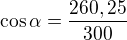 $\cos{\alpha}=\frac{260,25}{300}$