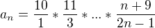 $a_n = \frac{10}1 * \frac{11}{3} * ... * \frac{n+9}{2n-1}$