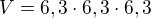 $V=6,3\cdot 6,3\cdot 6,3$