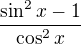 $\frac{\sin^2x-1}{\cos^2x}$