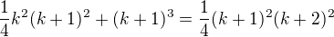 $ \frac{1}{4} k^2 (k+1)^2+(k+1)^3 = \frac{1}{4} (k+1)^2 (k+2)^2$