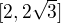 $[2, 2\sqrt{3}]$