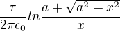 ${{\tau} \over {2 \pi \epsilon_0}}ln{a + \sqrt{a^2 + x^2} \over {x}}$