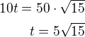 $10t=50\cdot\sqrt{15}\\t=5\sqrt{15}$