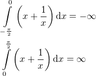 $\int\limits_{-\frac{\pi}{2}}^0{\left(x+\frac{1}{x}\right)\mathrm{d}x}=-\infty\nl\int\limits^{\frac{\pi}{2}}_0{\left(x+\frac{1}{x}\right)\mathrm{d}x}=\infty$